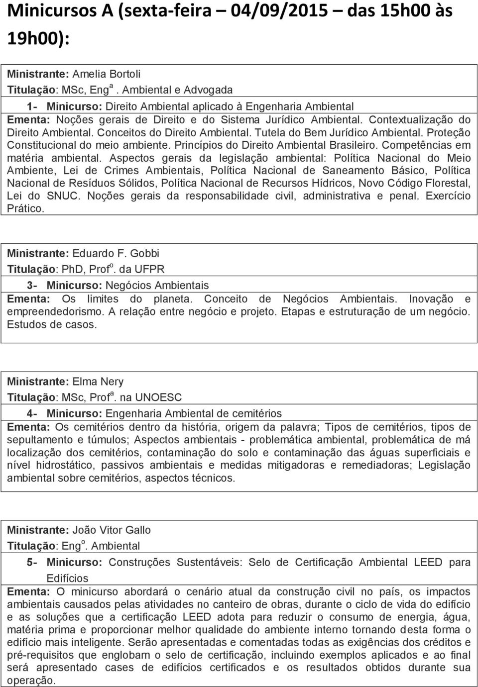 Conceitos do Direito Ambiental. Tutela do Bem Jurídico Ambiental. Proteção Constitucional do meio ambiente. Princípios do Direito Ambiental Brasileiro. Competências em matéria ambiental.