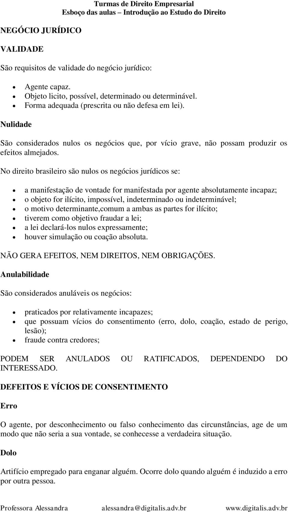 No direito brasileiro são nulos os negócios jurídicos se: a manifestação de vontade for manifestada por agente absolutamente incapaz; o objeto for ilícito, impossível, indeterminado ou