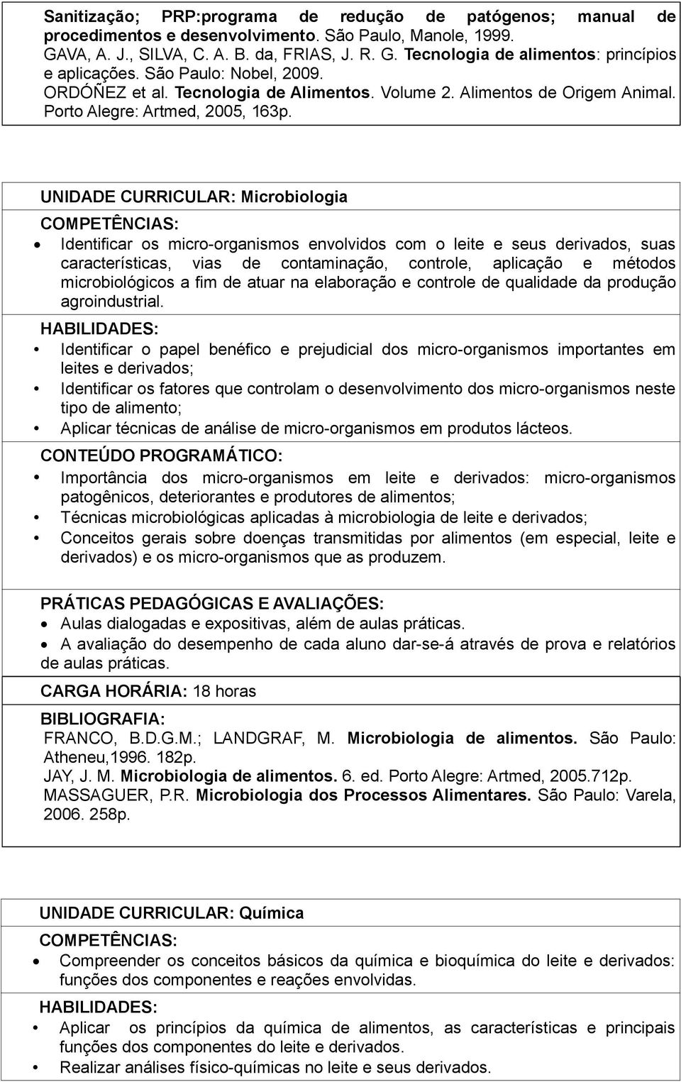 UNIDADE CURRICULAR: Microbiologia Identificar os micro-organismos envolvidos com o leite e seus derivados, suas características, vias de contaminação, controle, aplicação e métodos microbiológicos a