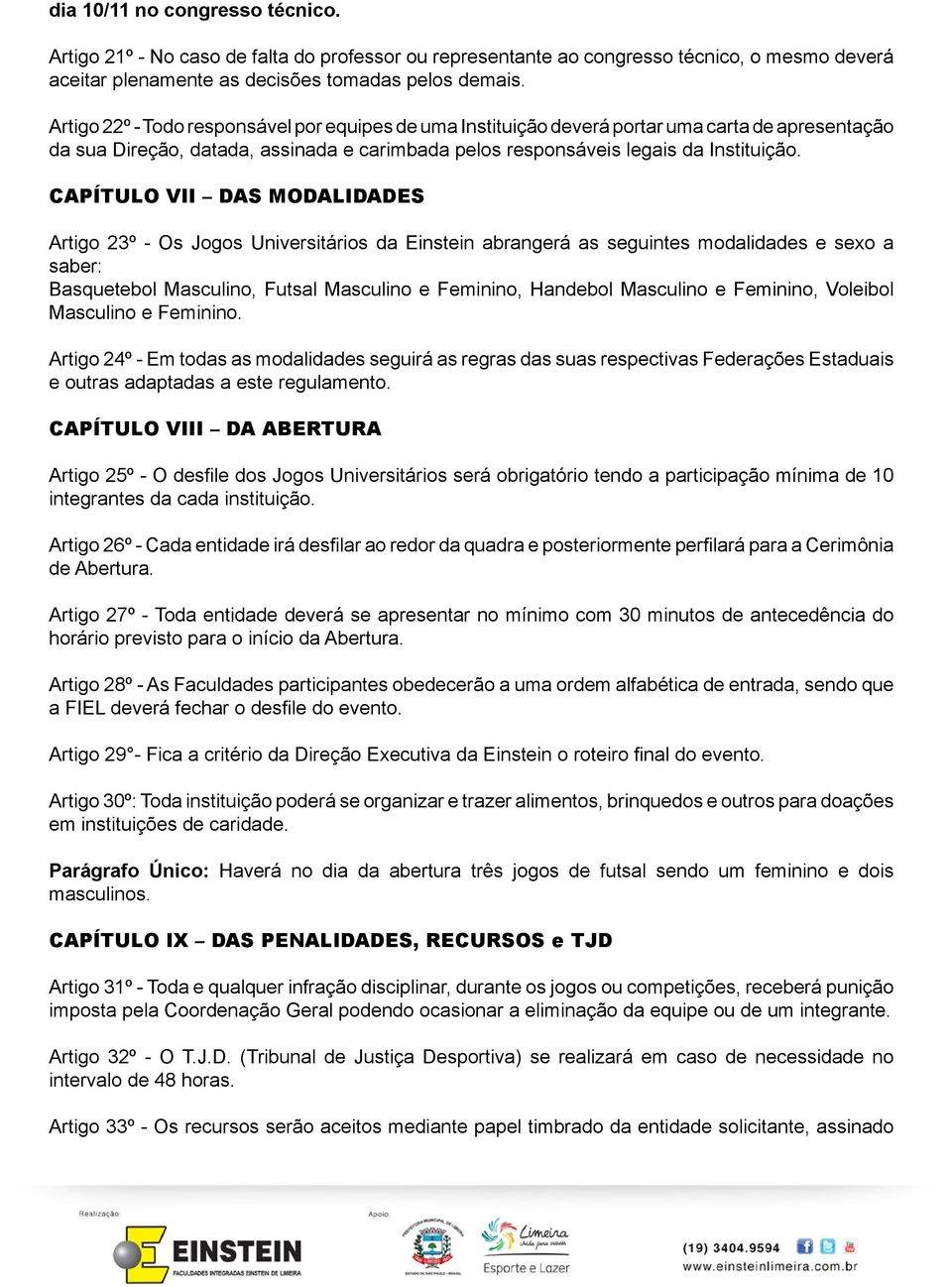 CAPÍTULO VII DAS MODALIDADES Artigo 23º - Os Jogos Universitários da Einstein abrangerá as seguintes modalidades e sexo a saber: Basquetebol Masculino, Futsal Masculino e Feminino, Handebol Masculino