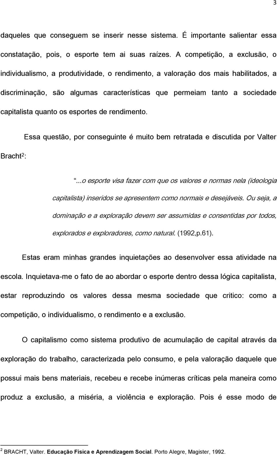 quanto os esportes de rendimento. Bracht 2 : Essa questão, por conseguinte é muito bem retratada e discutida por Valter.