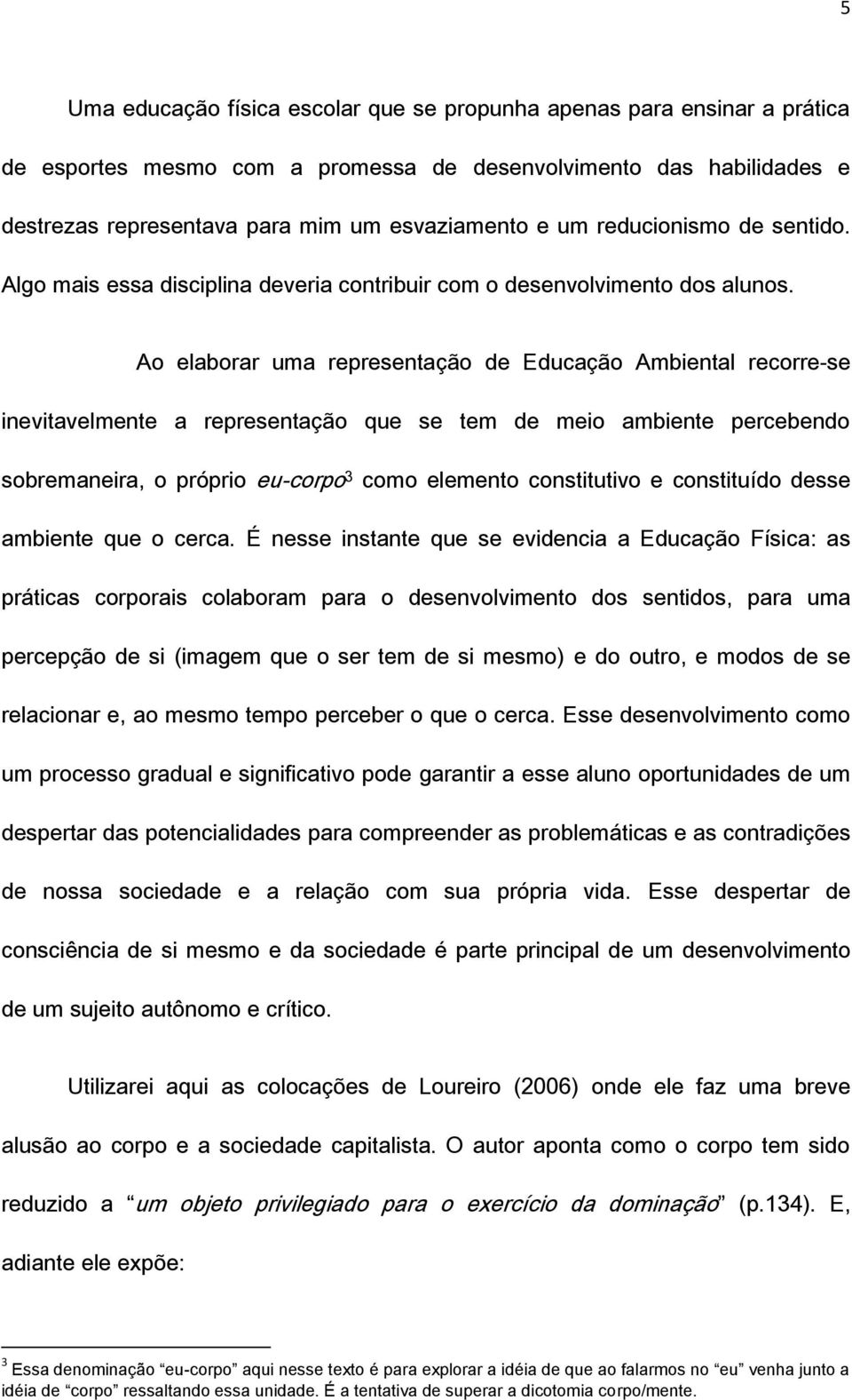 Ao elaborar uma representação de Educação Ambiental recorre-se inevitavelmente a representação que se tem de meio ambiente percebendo sobremaneira, o próprio eu-corpo 3 como elemento constitutivo e