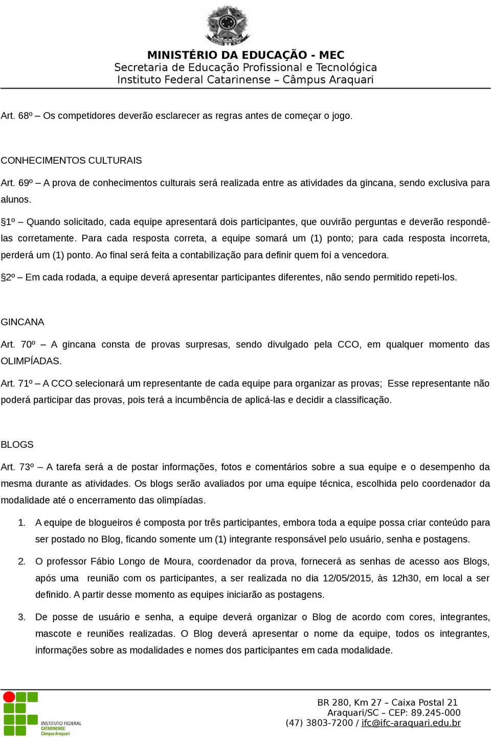 1º Quando solicitado, cada equipe apresentará dois participantes, que ouvirão perguntas e deverão respondêlas corretamente.