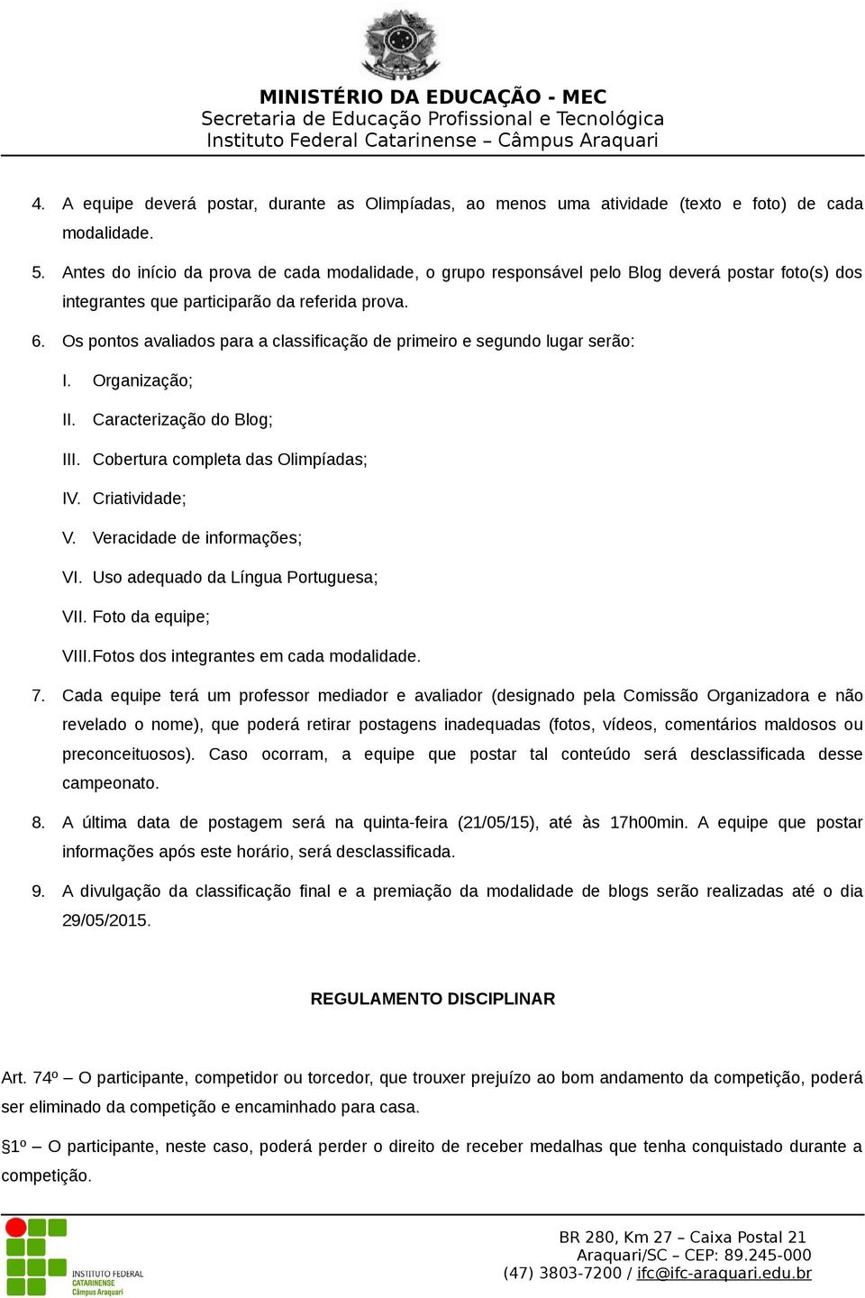 Os pontos avaliados para a classificação de primeiro e segundo lugar serão: I. Organização; II. Caracterização do Blog; III. Cobertura completa das Olimpíadas; IV. Criatividade; V.