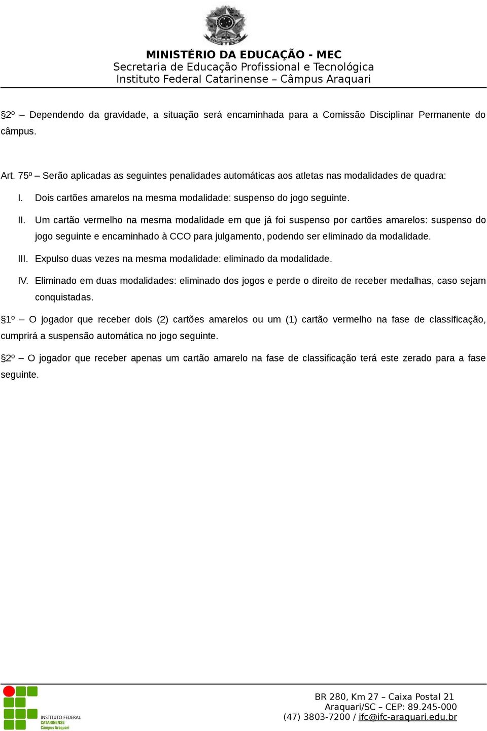 Um cartão vermelho na mesma modalidade em que já foi suspenso por cartões amarelos: suspenso do jogo seguinte e encaminhado à CCO para julgamento, podendo ser eliminado da modalidade. III.