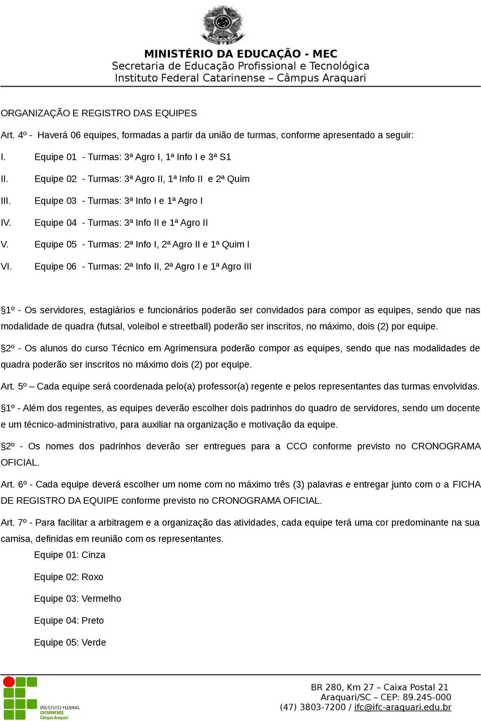 Equipe 06 - Turmas: 2ª Info II, 2ª Agro I e 1ª Agro III 1º - Os servidores, estagiários e funcionários poderão ser convidados para compor as equipes, sendo que nas modalidade de quadra (futsal,