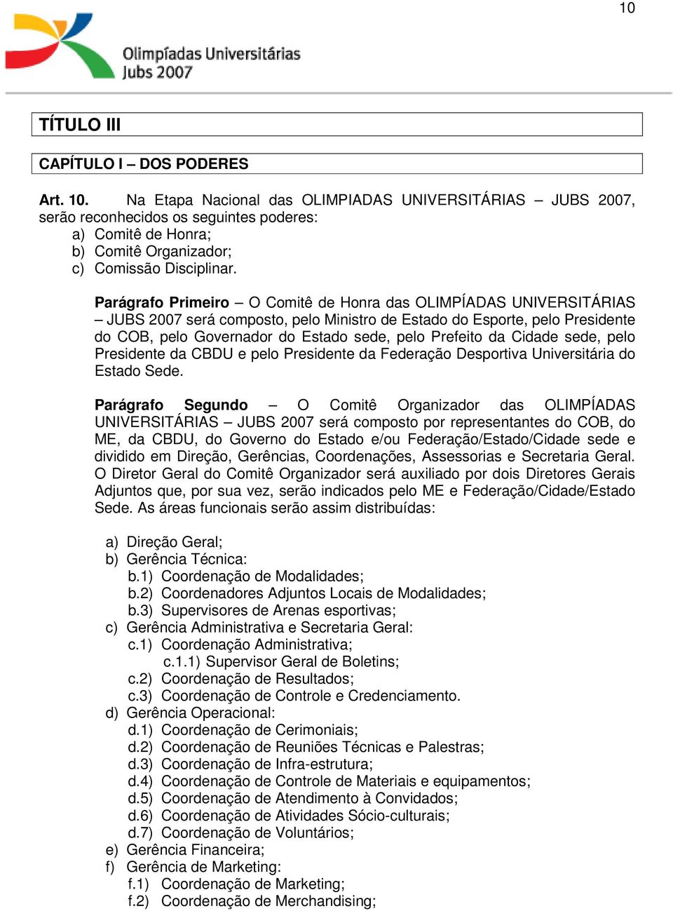 Parágrafo Primeiro O Comitê de Honra das OLIMPÍADAS UNIVERSITÁRIAS JUBS 2007 será composto, pelo Ministro de Estado do Esporte, pelo Presidente do COB, pelo Governador do Estado sede, pelo Prefeito