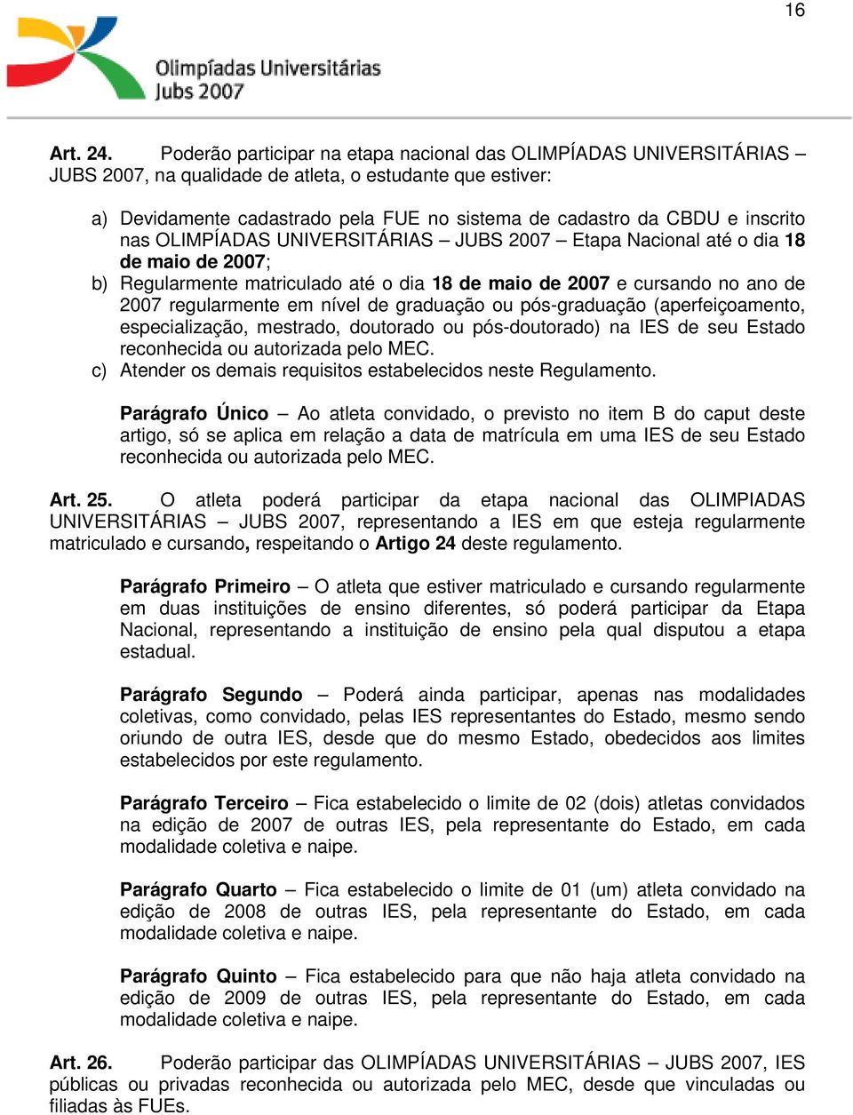 inscrito nas OLIMPÍADAS UNIVERSITÁRIAS JUBS 2007 Etapa Nacional até o dia 18 de maio de 2007; b) Regularmente matriculado até o dia 18 de maio de 2007 e cursando no ano de 2007 regularmente em nível