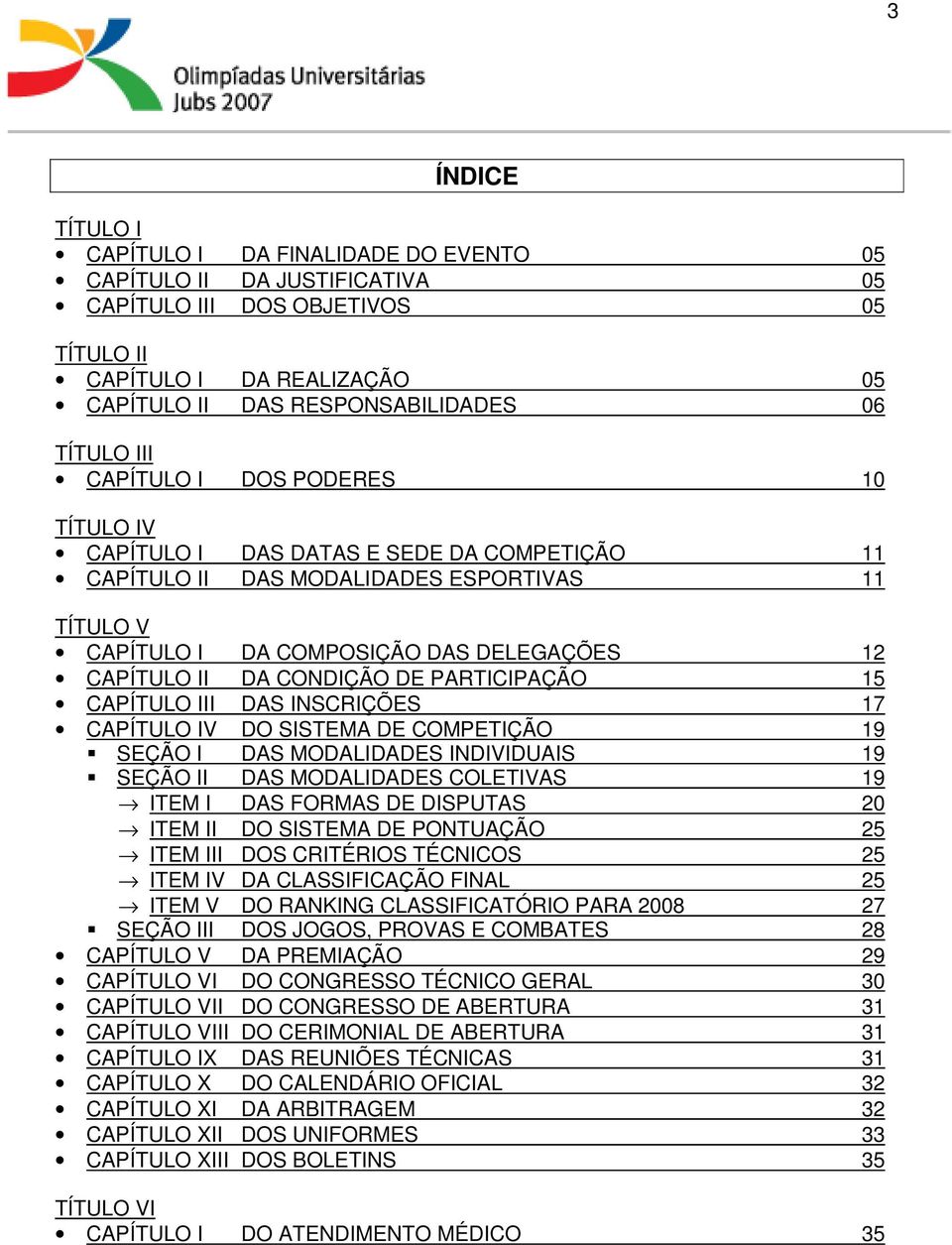 CONDIÇÃO DE PARTICIPAÇÃO 15 CAPÍTULO III DAS INSCRIÇÕES 17 CAPÍTULO IV DO SISTEMA DE COMPETIÇÃO 19 SEÇÃO I DAS MODALIDADES INDIVIDUAIS 19 SEÇÃO II DAS MODALIDADES COLETIVAS 19 ITEM I DAS FORMAS DE