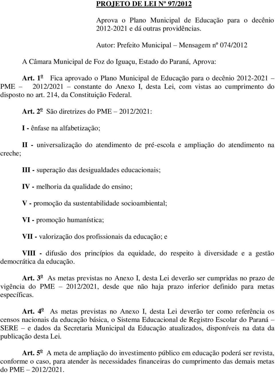 1 o Fica aprovado o Plano Municipal de Educação para o decênio 2012-2021 PME 2012/2021 constante do Anexo I, desta Lei, com vistas ao cumprimento do disposto no art. 214, da Constituição Federal. Art.