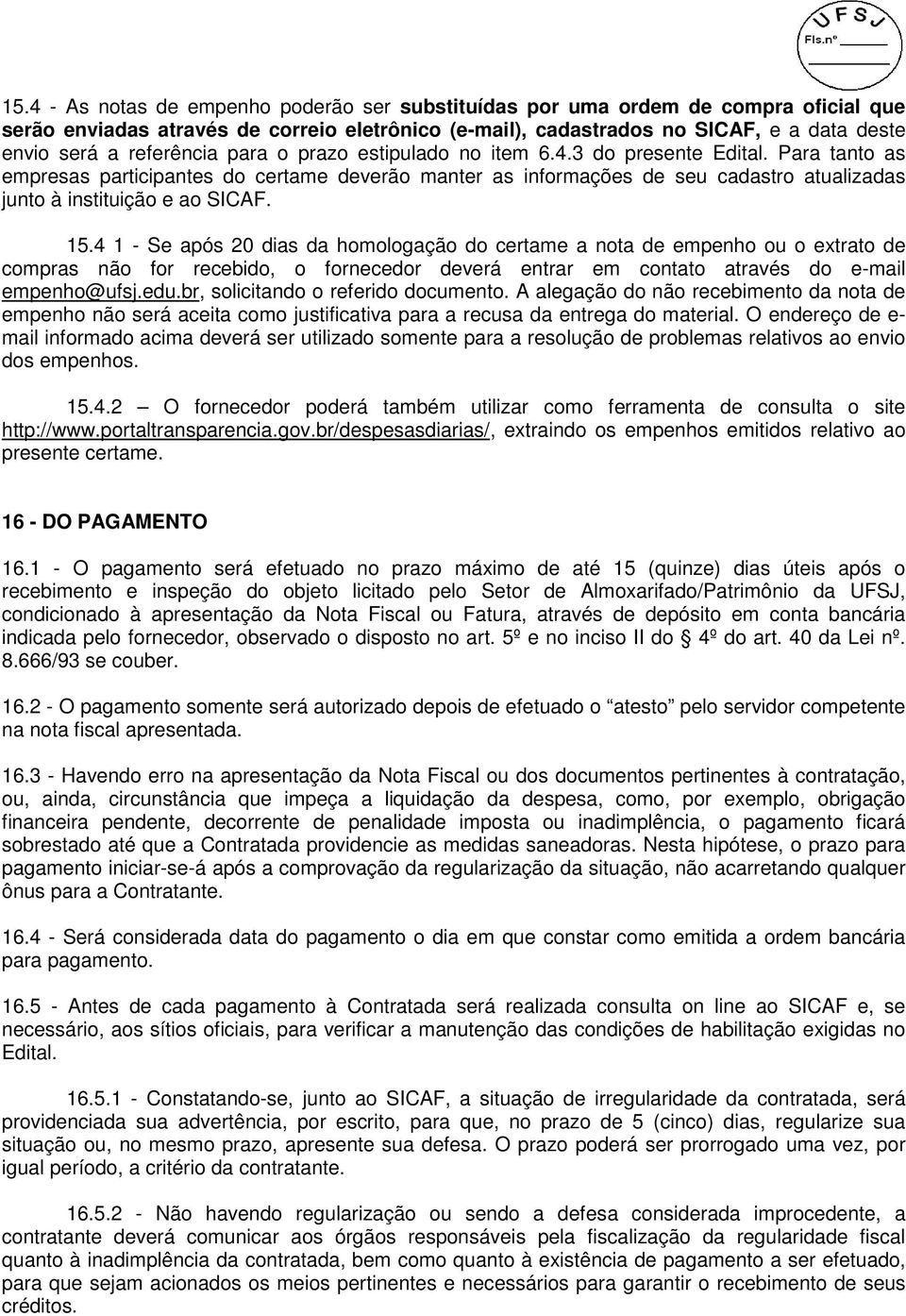 Para tanto as empresas participantes do certame deverão manter as informações de seu cadastro atualizadas junto à instituição e ao SICAF. 15.