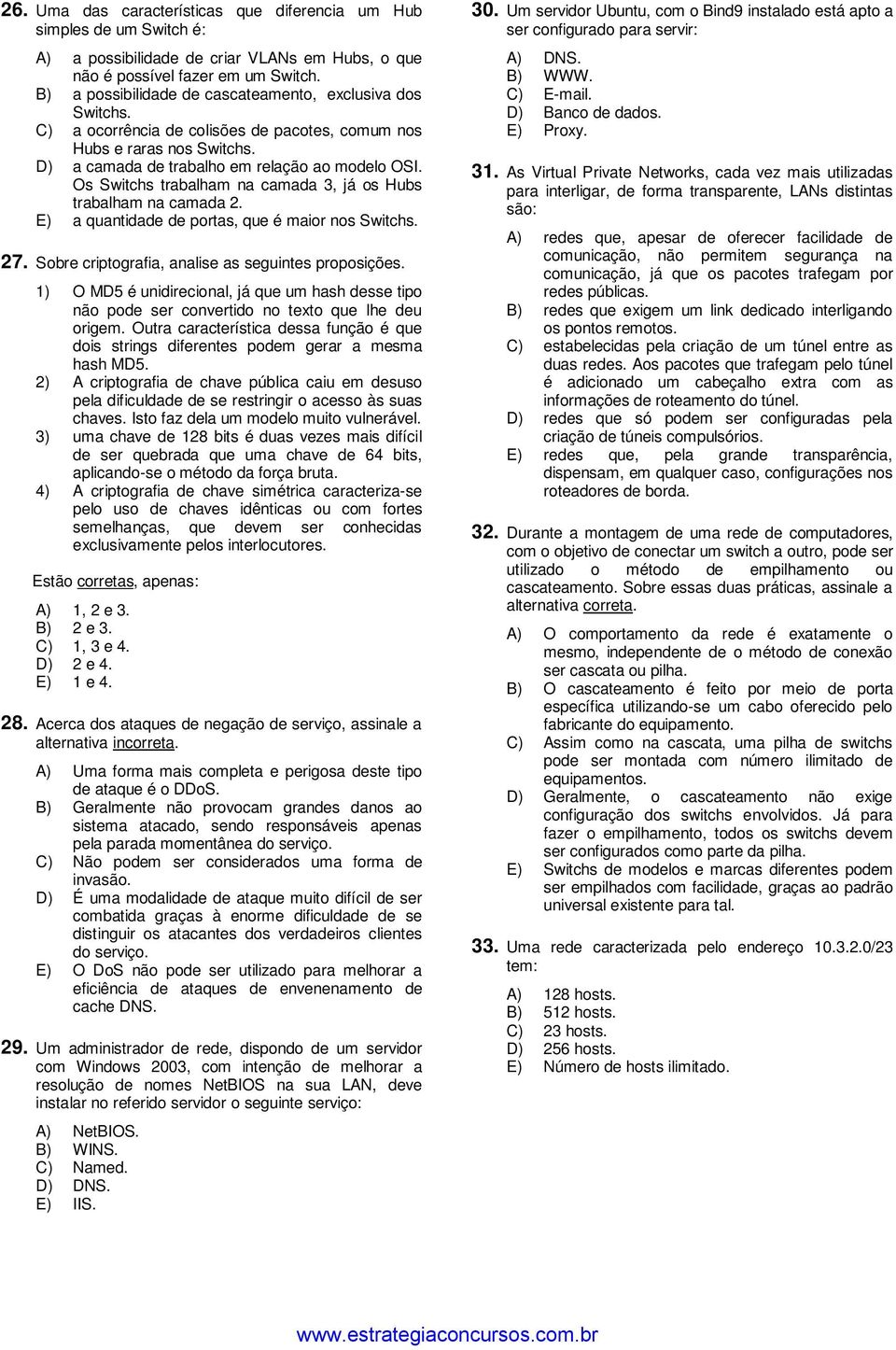 Os Switchs trabalham na camada 3, já os Hubs trabalham na camada 2. E) a quantidade de portas, que é maior nos Switchs. 27. Sobre criptografia, analise as seguintes proposições.