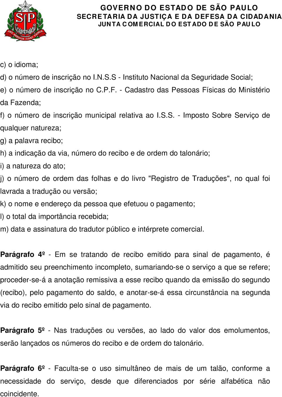 S. - Imposto Sobre Serviço de qualquer natureza; g) a palavra recibo; h) a indicação da via, número do recibo e de ordem do talonário; i) a natureza do ato; j) o número de ordem das folhas e do livro