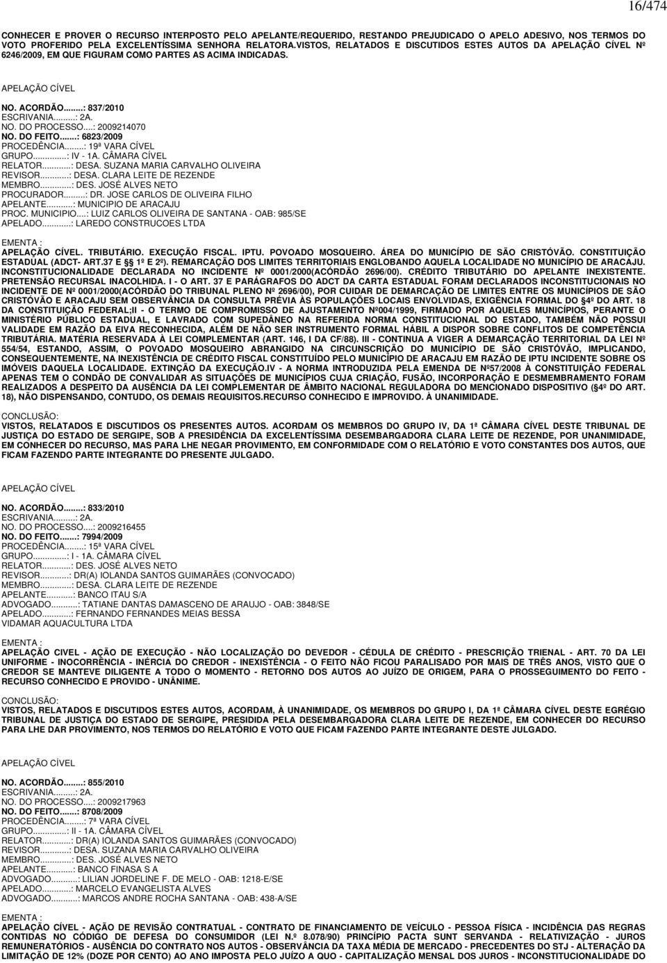 ..: 2009214070 NO. DO FEITO...: 6823/2009 PROCEDÊNCIA...: 19ª VARA CÍVEL GRUPO...: IV - 1A. CÂMARA CÍVEL RELATOR...: DESA. SUZANA MARIA CARVALHO OLIVEIRA REVISOR...: DESA. CLARA LEITE DE REZENDE MEMBRO.