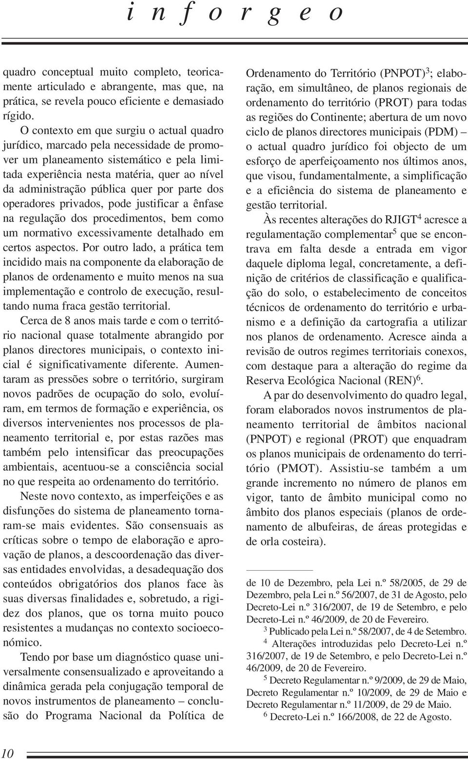 quer por parte dos operadores privados, pode justificar a ênfase na regulação dos procedimentos, bem como um normativo excessivamente detalhado em certos aspectos.