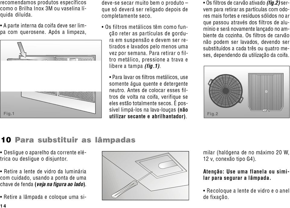 Os filtros metálicos têm como função reter as partículas de gordura em suspensão e devem ser retirados e lavados pelo menos uma vez por semana.