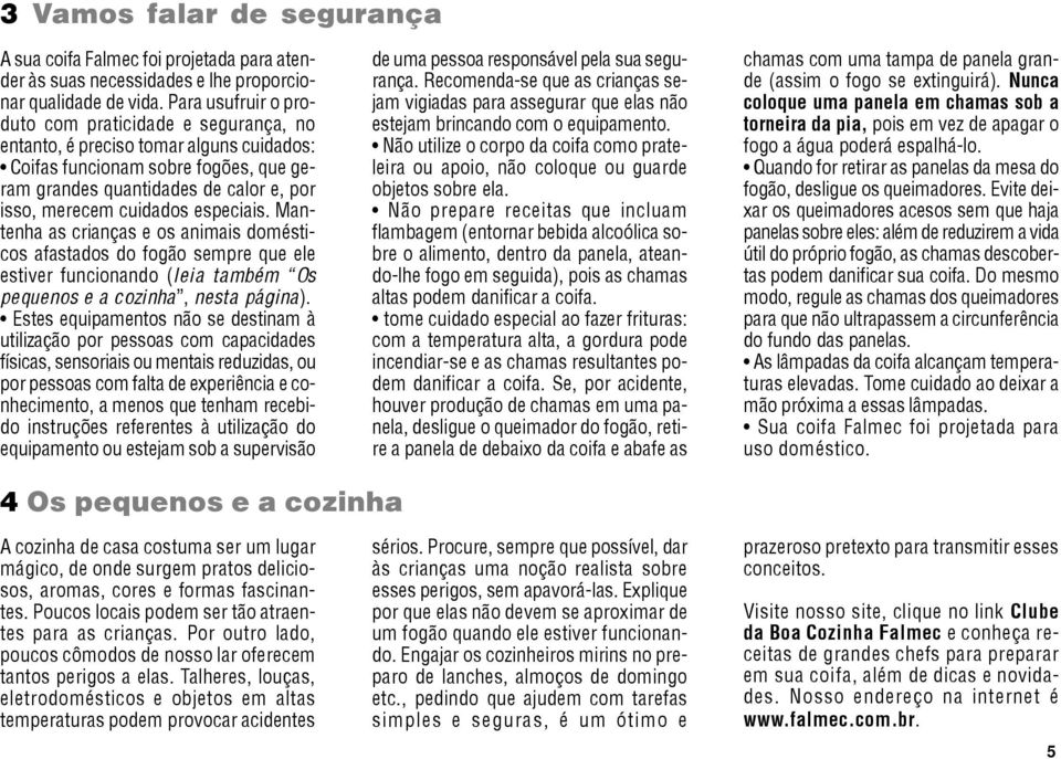 especiais. Mantenha as crianças e os animais domésticos afastados do fogão sempre que ele estiver funcionando (leia também Os pequenos e a cozinha, nesta página).