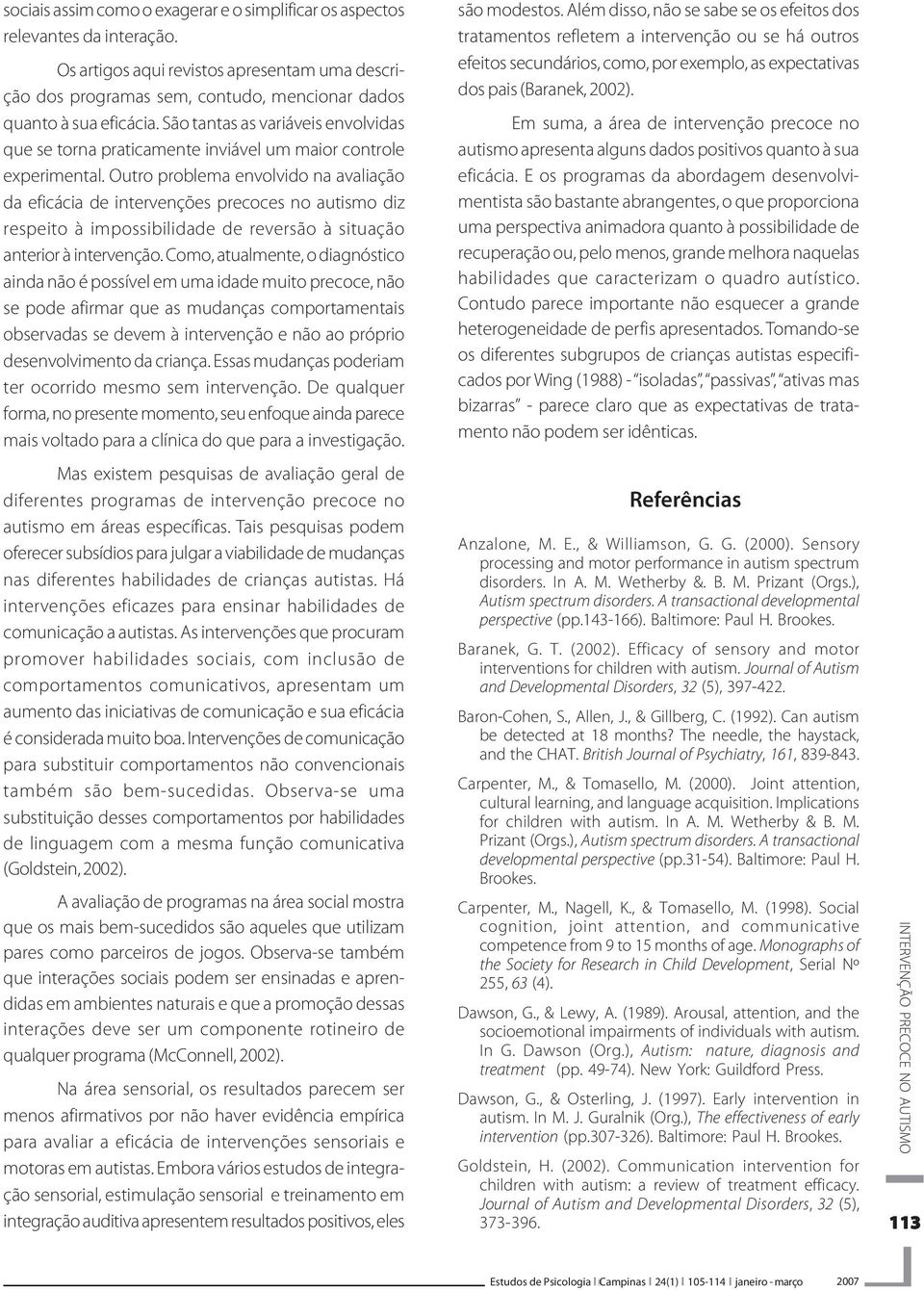 Outro problema envolvido na avaliação da eficácia de intervenções precoces no autismo diz respeito à impossibilidade de reversão à situação anterior à intervenção.