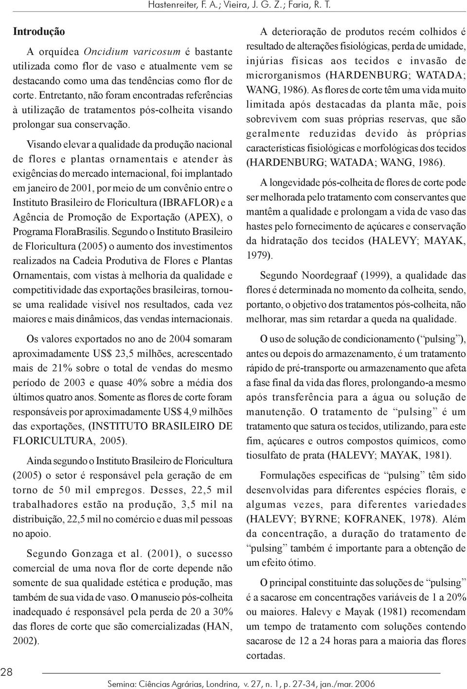 Visando elevar a qualidade da produção nacional de flores e plantas ornamentais e atender às exigências do mercado internacional, foi implantado em janeiro de 2001, por meio de um convênio entre o