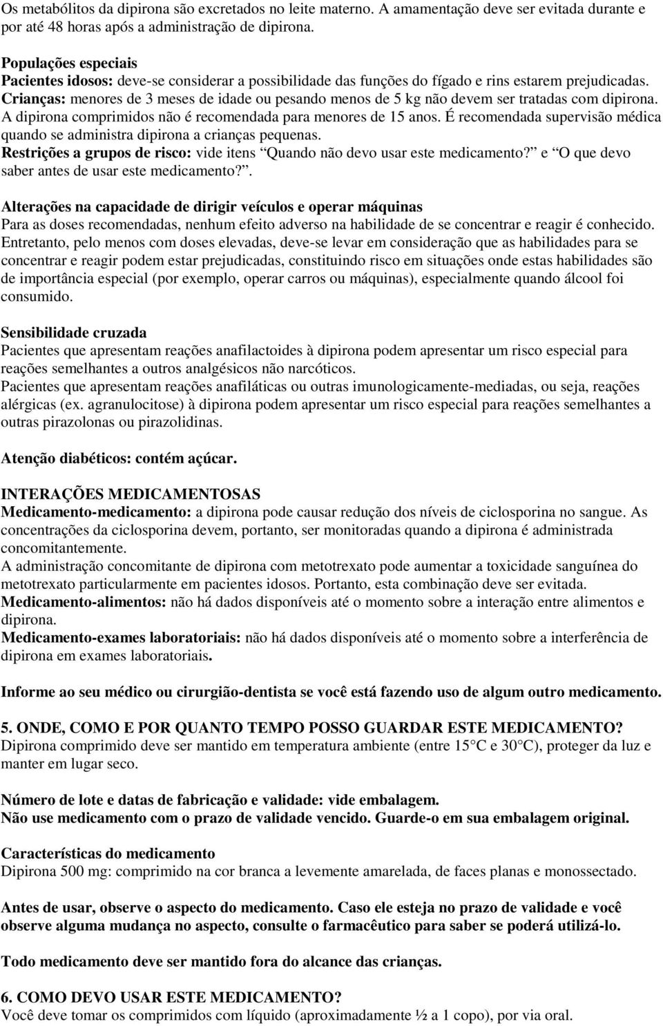 Crianças: menores de 3 meses de idade ou pesando menos de 5 kg não devem ser tratadas com dipirona. A dipirona comprimidos não é recomendada para menores de 15 anos.