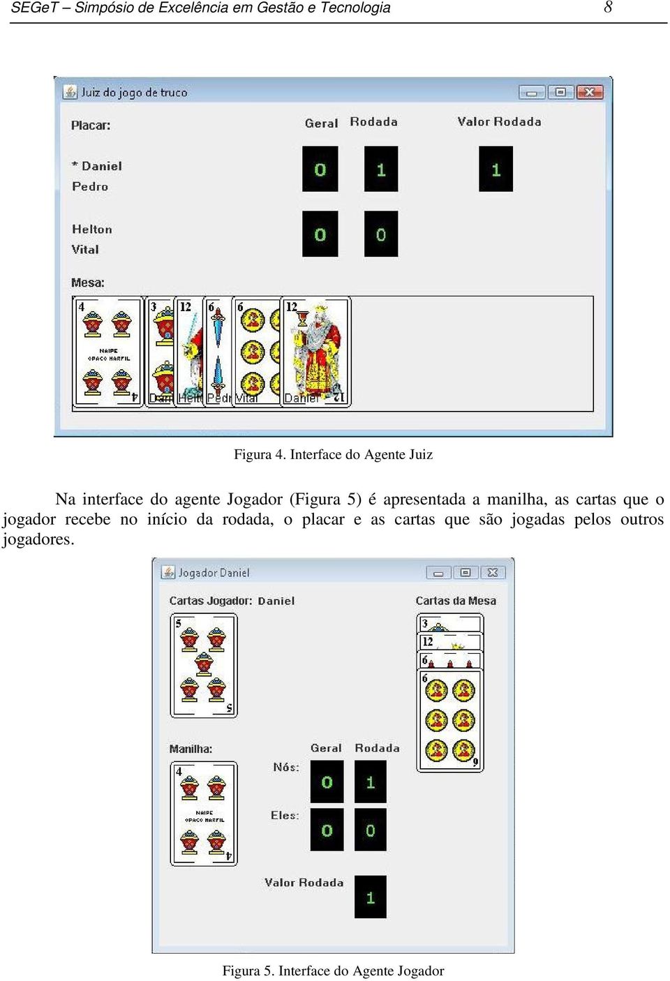 apresentada a manilha, as cartas que o jogador recebe no início da rodada, o