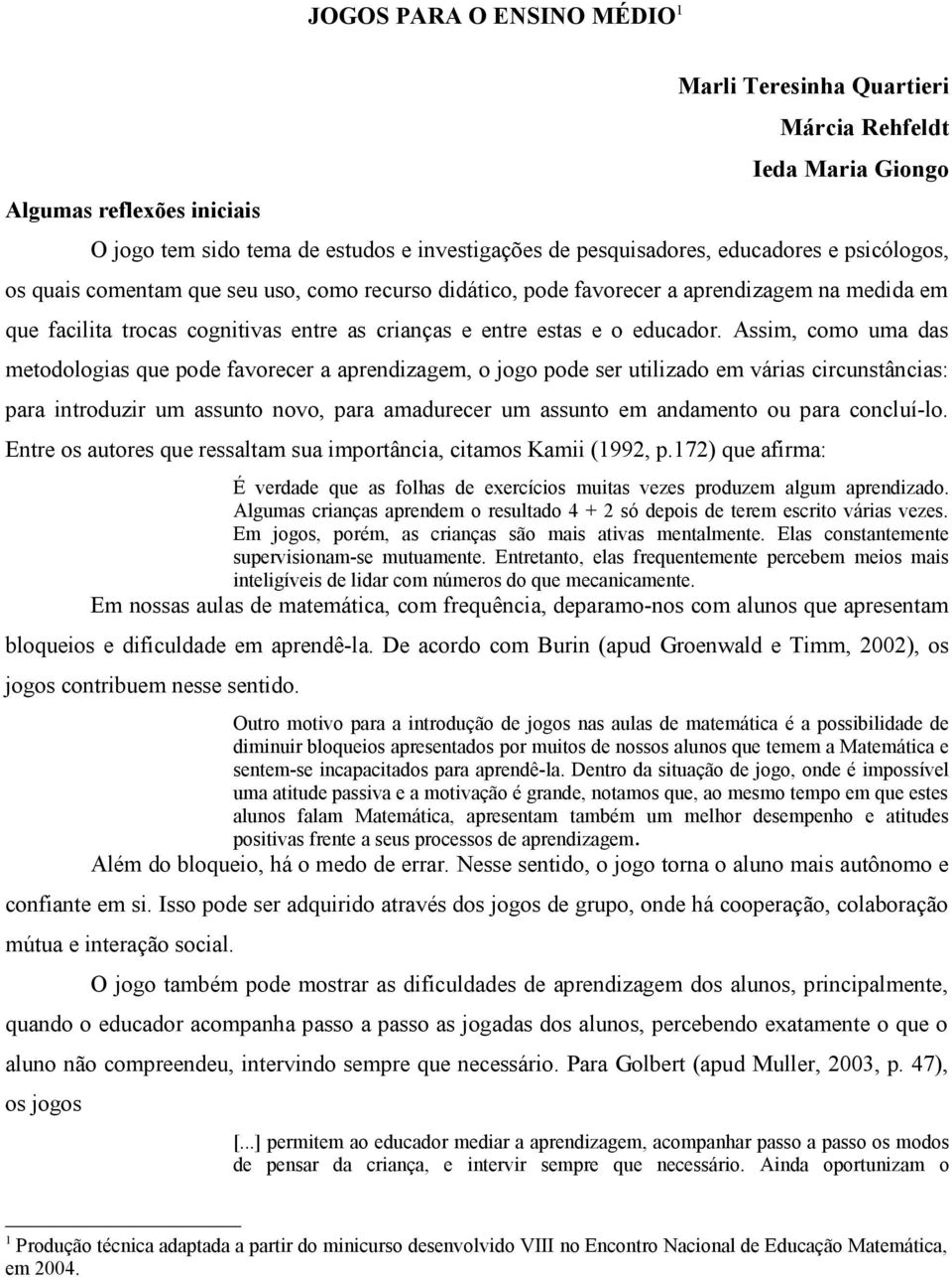 Assim, como uma das metodologias que pode favorecer a aprendizagem, o jogo pode ser utilizado em várias circunstâncias: para introduzir um assunto novo, para amadurecer um assunto em andamento ou