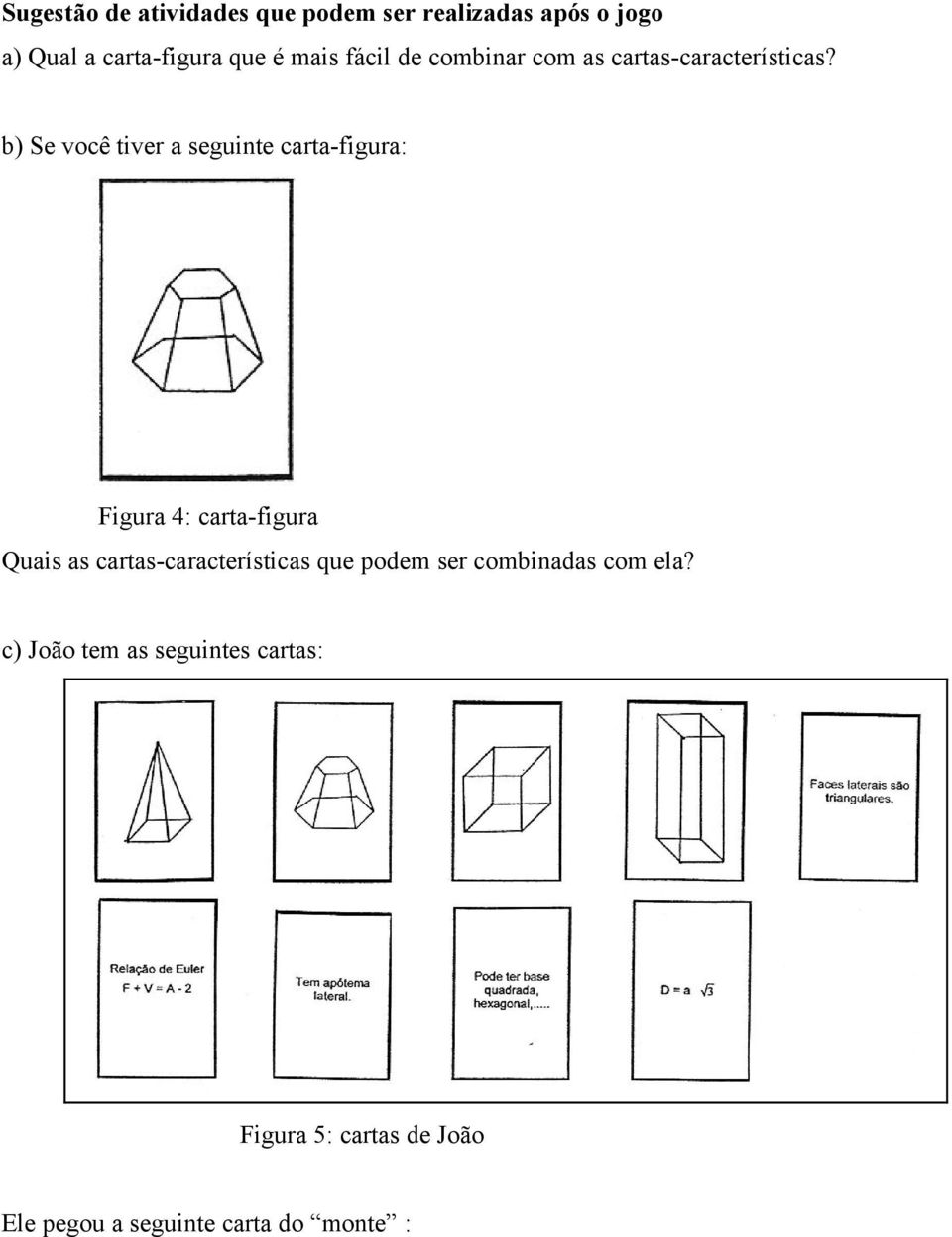 b) Se você tiver a seguinte carta-figura: Figura 4: carta-figura Quais as