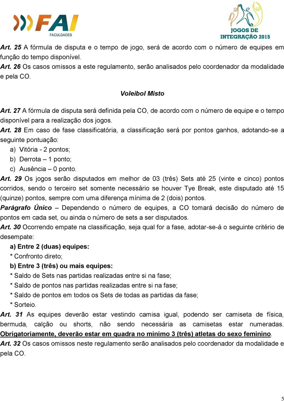 27 A fórmula de disputa será definida pela CO, de acordo com o número de equipe e o tempo disponível para a realização dos jogos. Art.