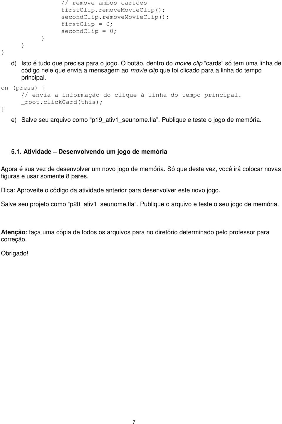 on (press) { // envia a informação do clique à linha do tempo principal. _root.clickcard(this); e) Salve seu arquivo como p19