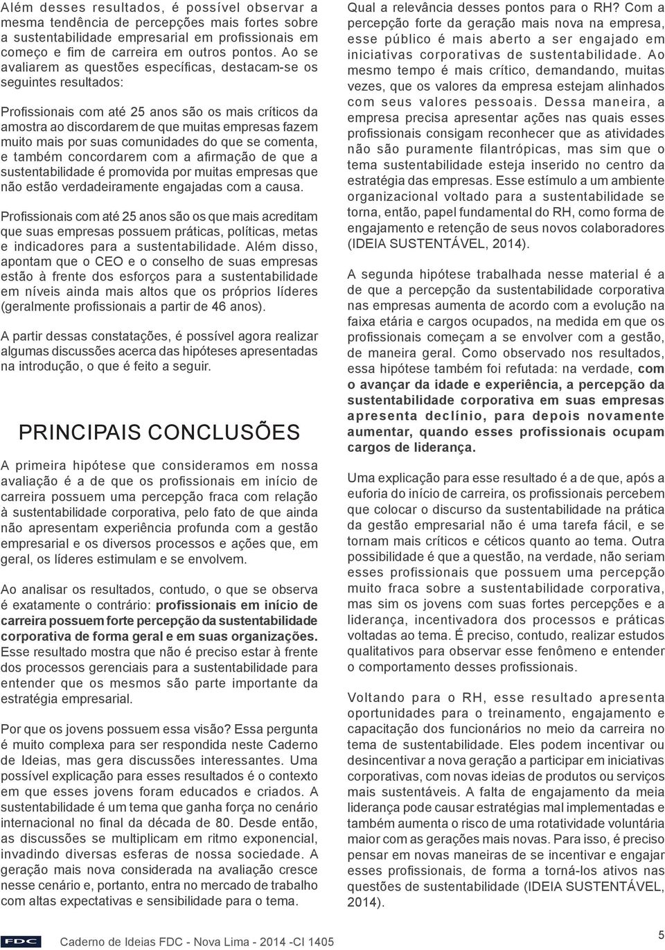 suas comunidades do que se comenta, e também concordarem com a afirmação de que a sustentabilidade é promovida por muitas empresas que não estão verdadeiramente engajadas com a causa.