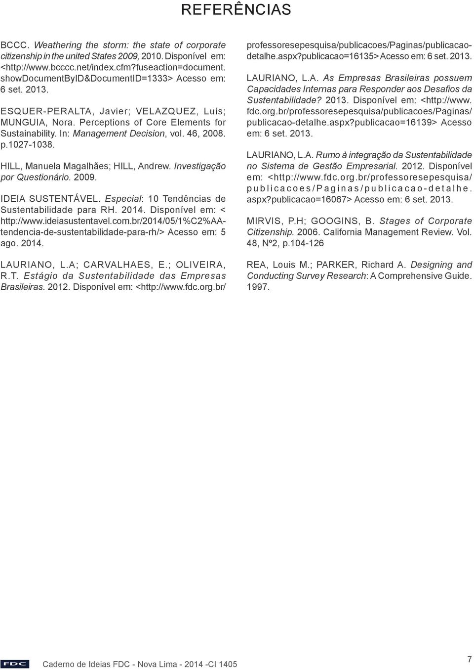 46, 2008. p.1027-1038. HILL, Manuela Magalhães; HILL, Andrew. Investigação por Questionário. 2009. IDEIA SUSTENTÁVEL. Especial: 10 Tendências de Sustentabilidade para RH. 2014.