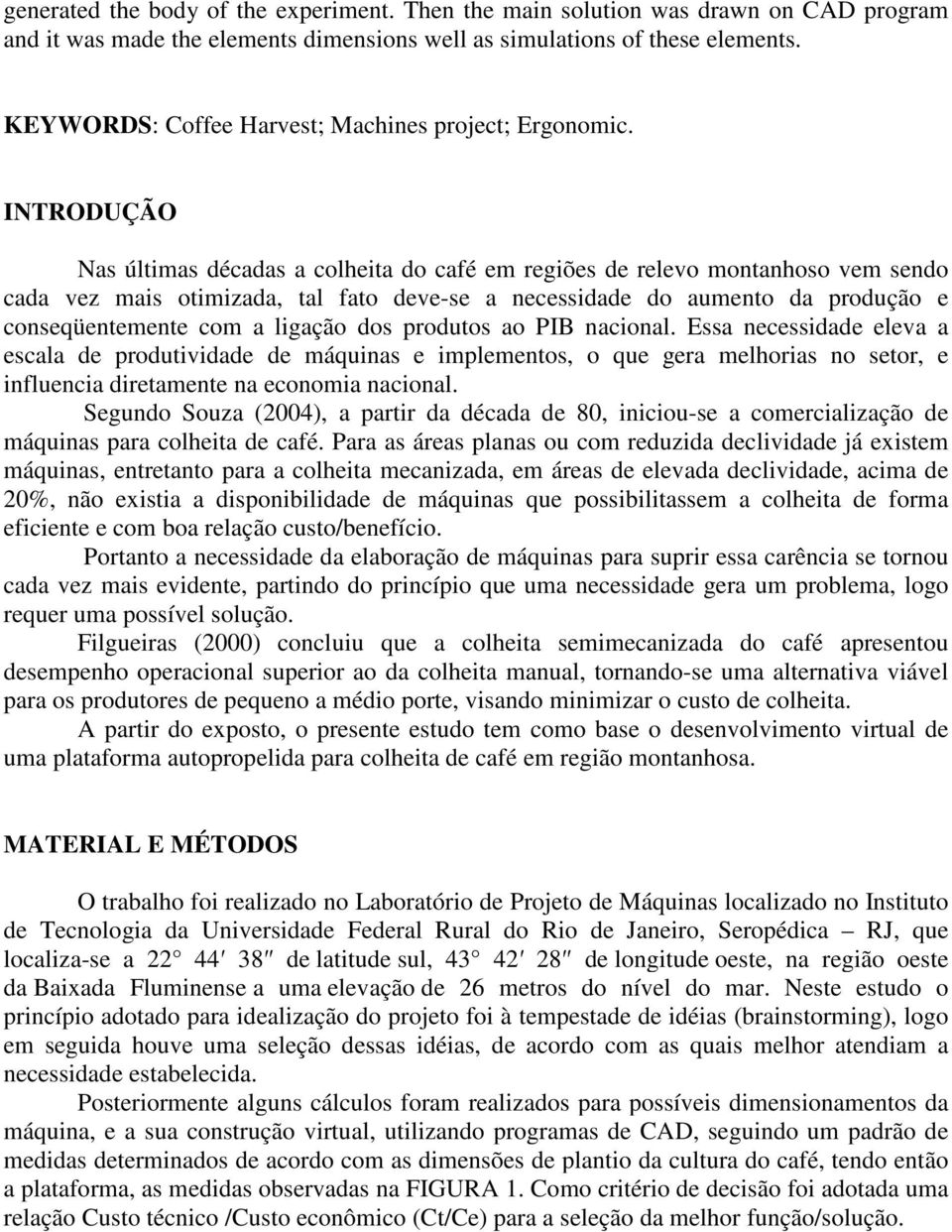 INTRODUÇÃO Nas últimas décadas a colheita do café em regiões de relevo montanhoso vem sendo cada vez mais otimizada, tal fato deve-se a necessidade do aumento da produção e conseqüentemente com a