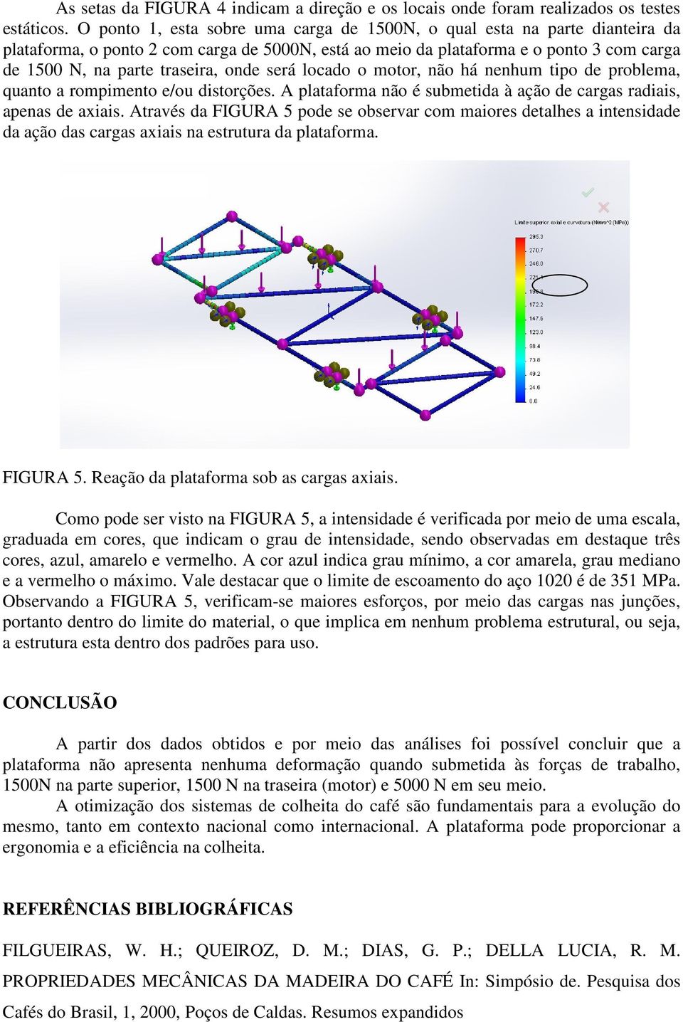 onde será locado o motor, não há nenhum tipo de problema, quanto a rompimento e/ou distorções. A plataforma não é submetida à ação de cargas radiais, apenas de axiais.