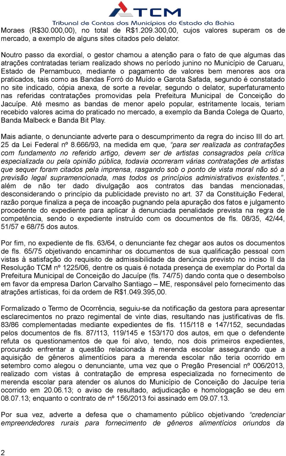 mediante o pagamento de valores bem menores aos ora praticados, tais como as Bandas Forró do Muído e Garota Safada, segundo é constatado no site indicado, cópia anexa, de sorte a revelar, segundo o