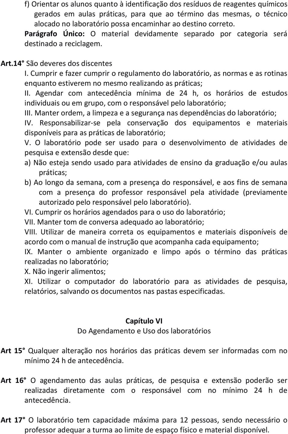 Cumprir e fazer cumprir o regulamento do laboratório, as normas e as rotinas enquanto estiverem no mesmo realizando as práticas; II.