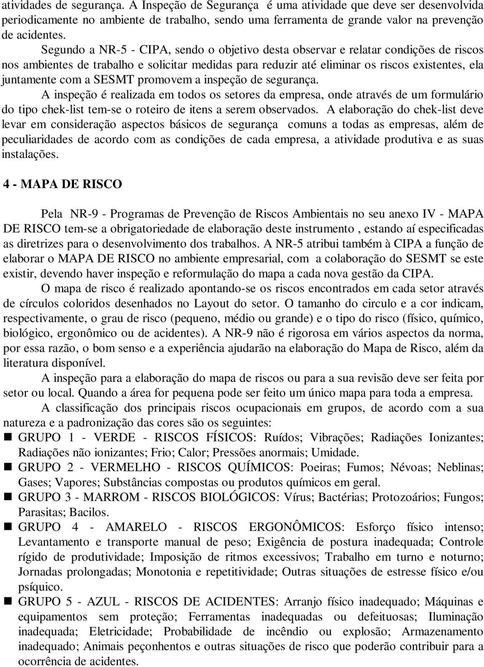 SESMT promovem a inspeção de segurança. A inspeção é realizada em todos os setores da empresa, onde através de um formulário do tipo chek-list tem-se o roteiro de itens a serem observados.