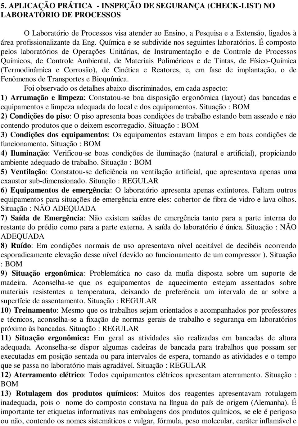 É composto pelos laboratórios de Operações Unitárias, de Instrumentação e de Controle de Processos Químicos, de Controle Ambiental, de Materiais Poliméricos e de Tintas, de Físico-Química