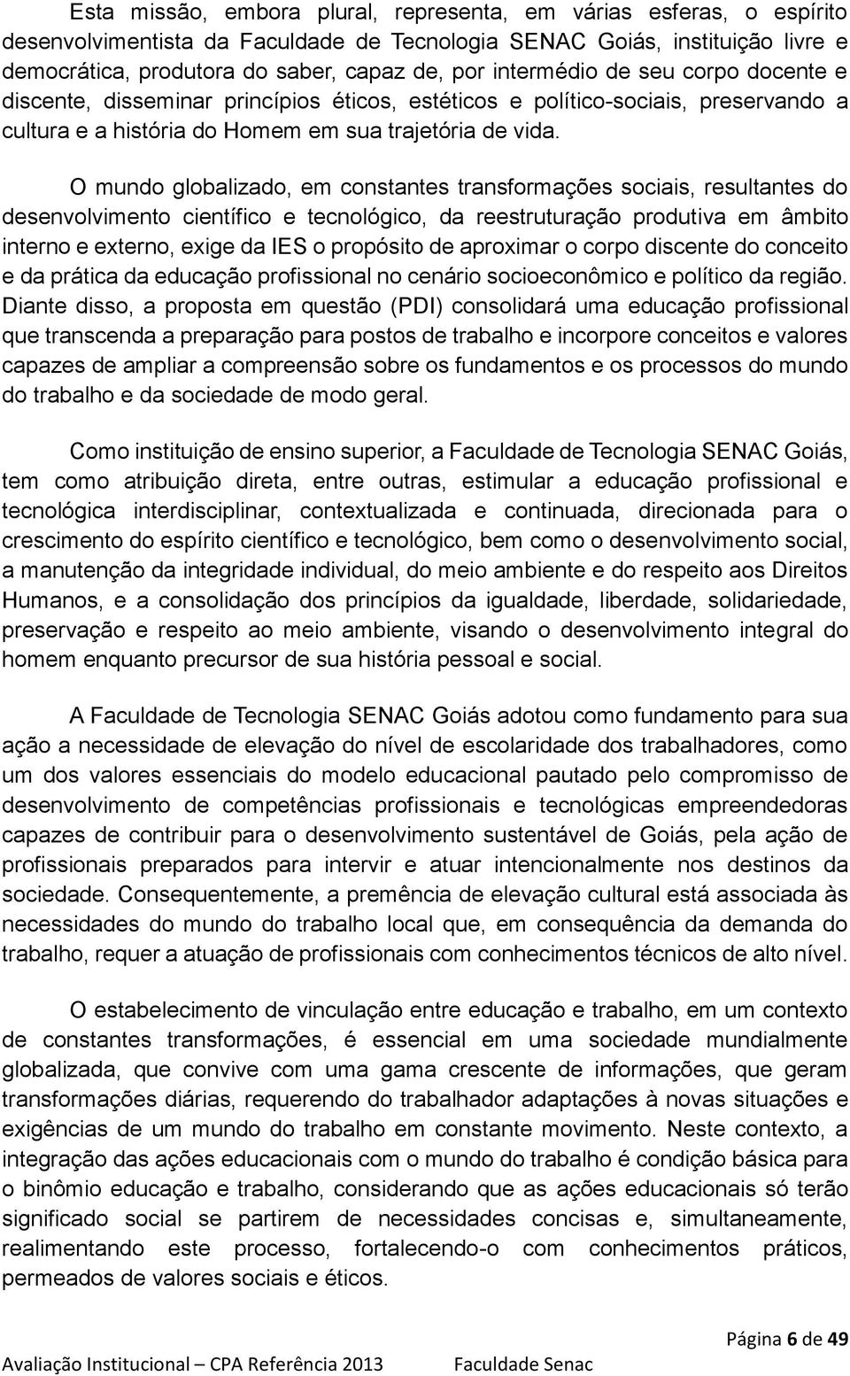 O mundo globalizado, em constantes transformações sociais, resultantes do desenvolvimento científico e tecnológico, da reestruturação produtiva em âmbito interno e externo, exige da IES o propósito