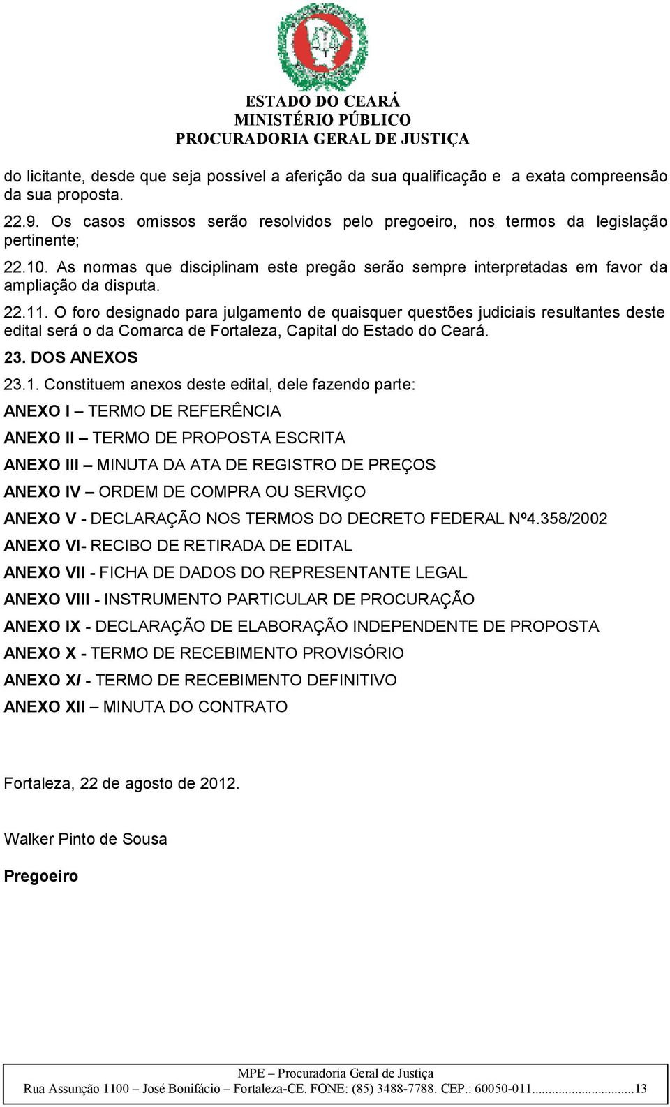 O foro designado para julgamento de quaisquer questões judiciais resultantes deste edital será o da Comarca de Fortaleza, Capital do Estado do Ceará. 23. DOS ANEXOS 23.1.