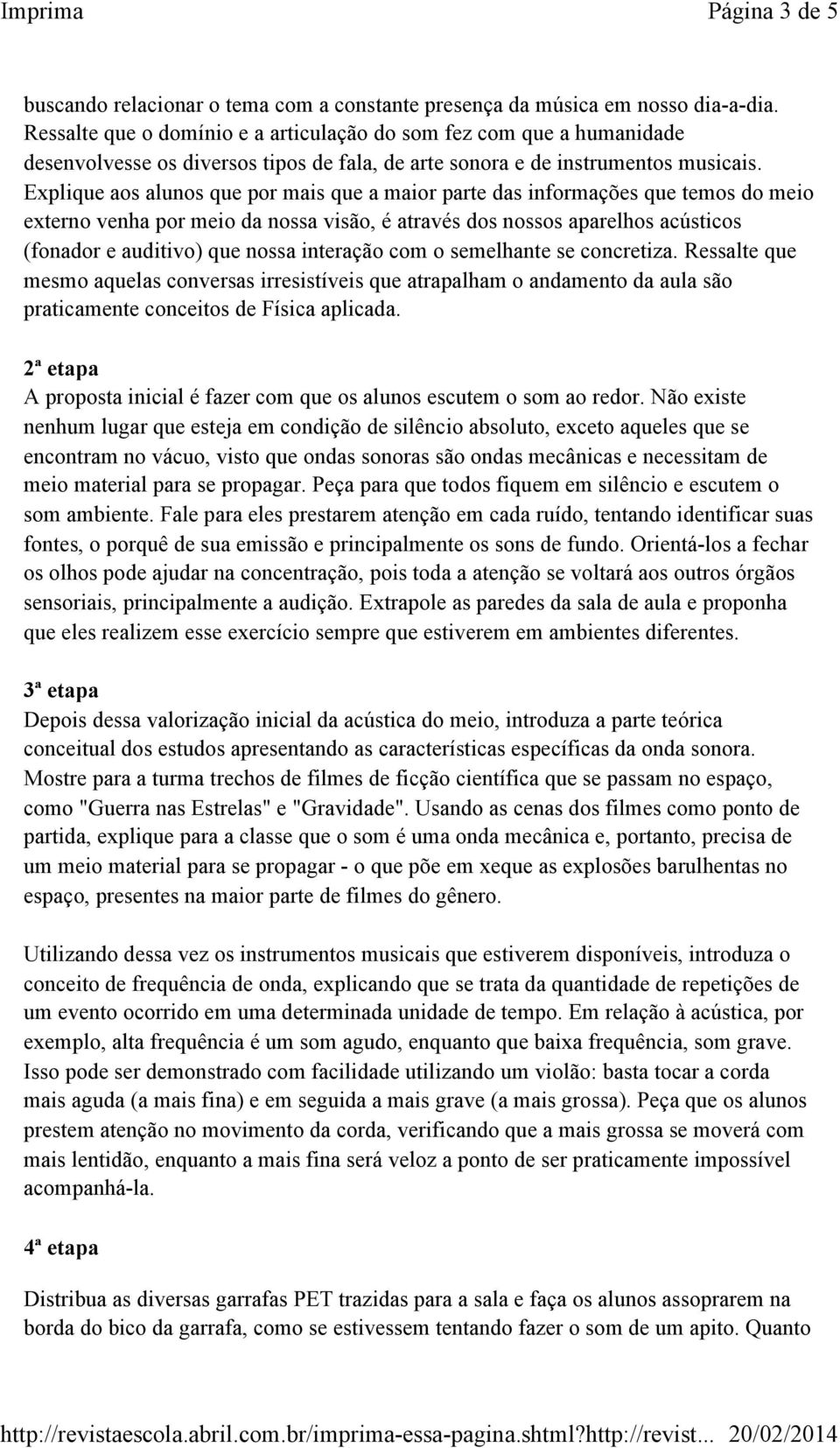 Explique aos alunos que por mais que a maior parte das informações que temos do meio externo venha por meio da nossa visão, é através dos nossos aparelhos acústicos (fonador e auditivo) que nossa