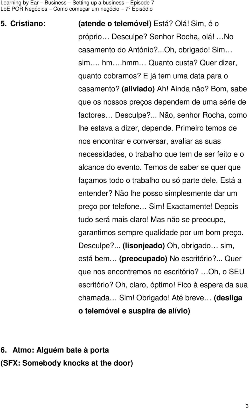 Primeiro temos de nos encontrar e conversar, avaliar as suas necessidades, o trabalho que tem de ser feito e o alcance do evento. Temos de saber se quer que façamos todo o trabalho ou só parte dele.