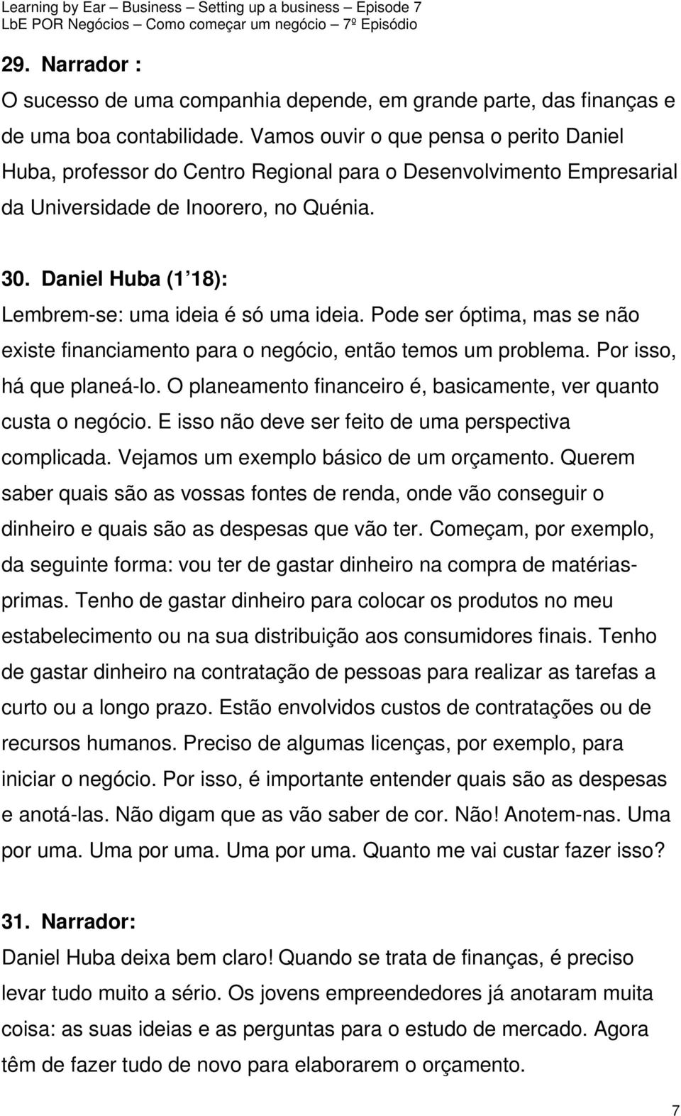 Daniel Huba (1 18): Lembrem-se: uma ideia é só uma ideia. Pode ser óptima, mas se não existe financiamento para o negócio, então temos um problema. Por isso, há que planeá-lo.