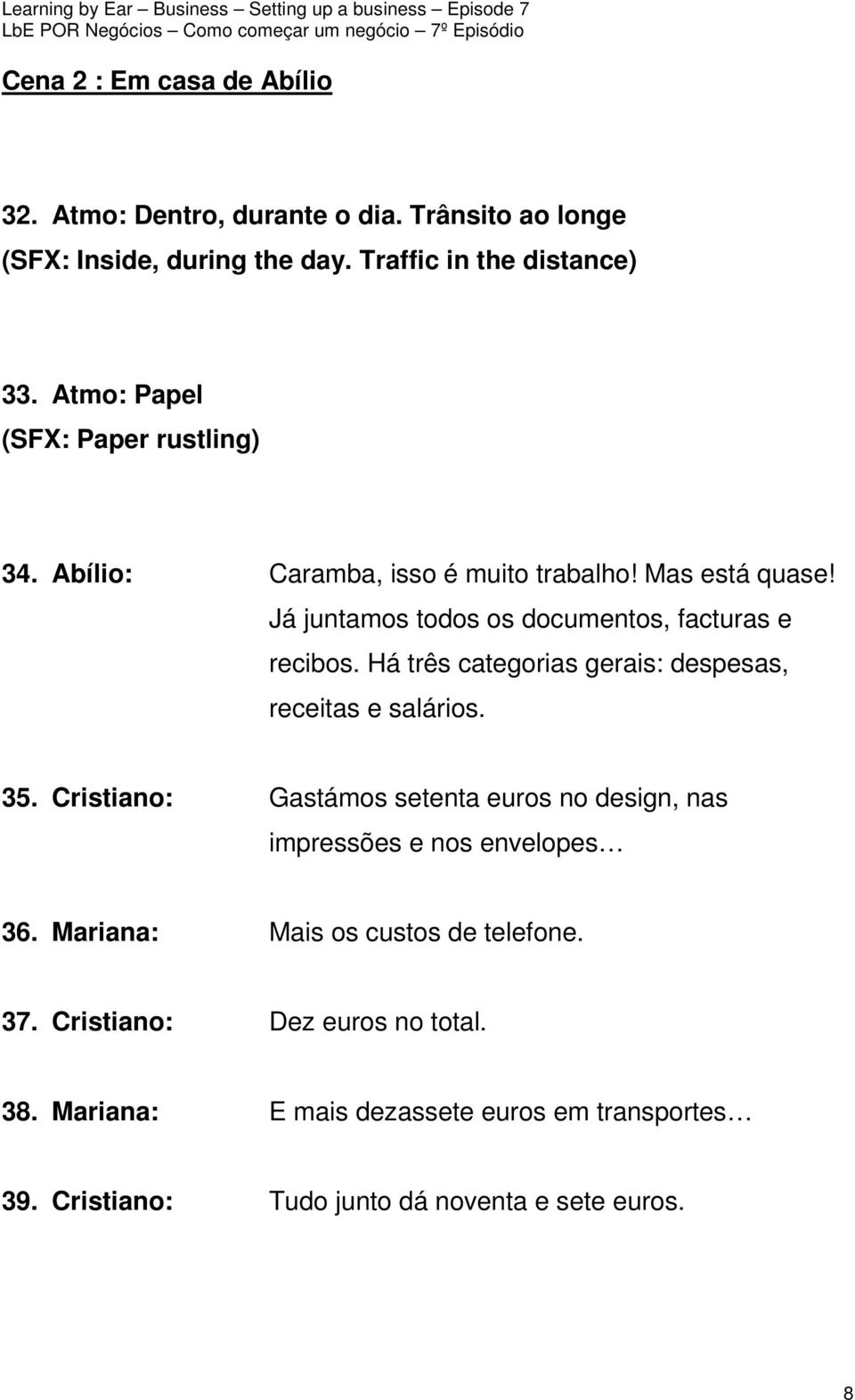 Há três categorias gerais: despesas, receitas e salários. 35. Cristiano: Gastámos setenta euros no design, nas impressões e nos envelopes 36.