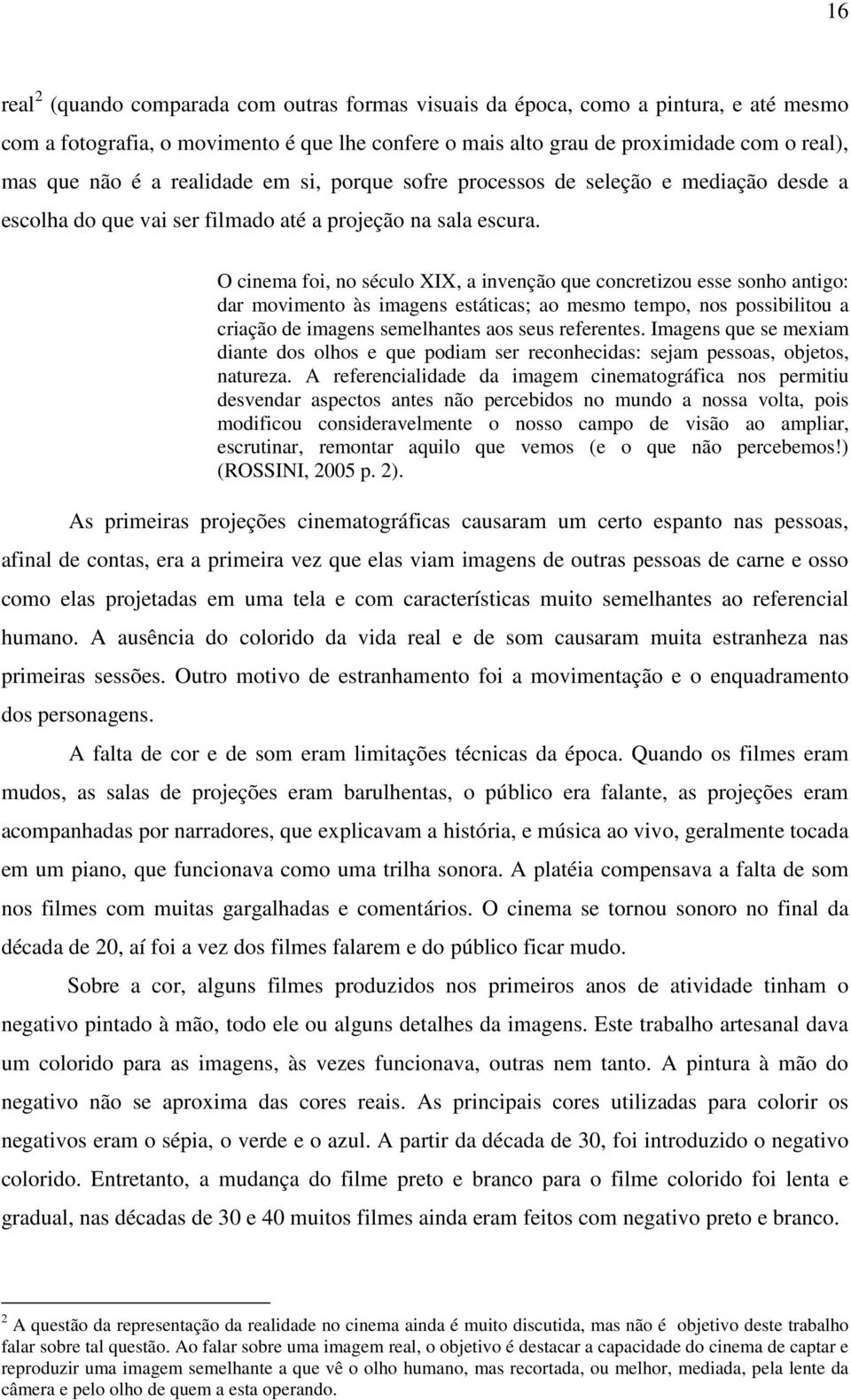 O cinema foi, no século XIX, a invenção que concretizou esse sonho antigo: dar movimento às imagens estáticas; ao mesmo tempo, nos possibilitou a criação de imagens semelhantes aos seus referentes.