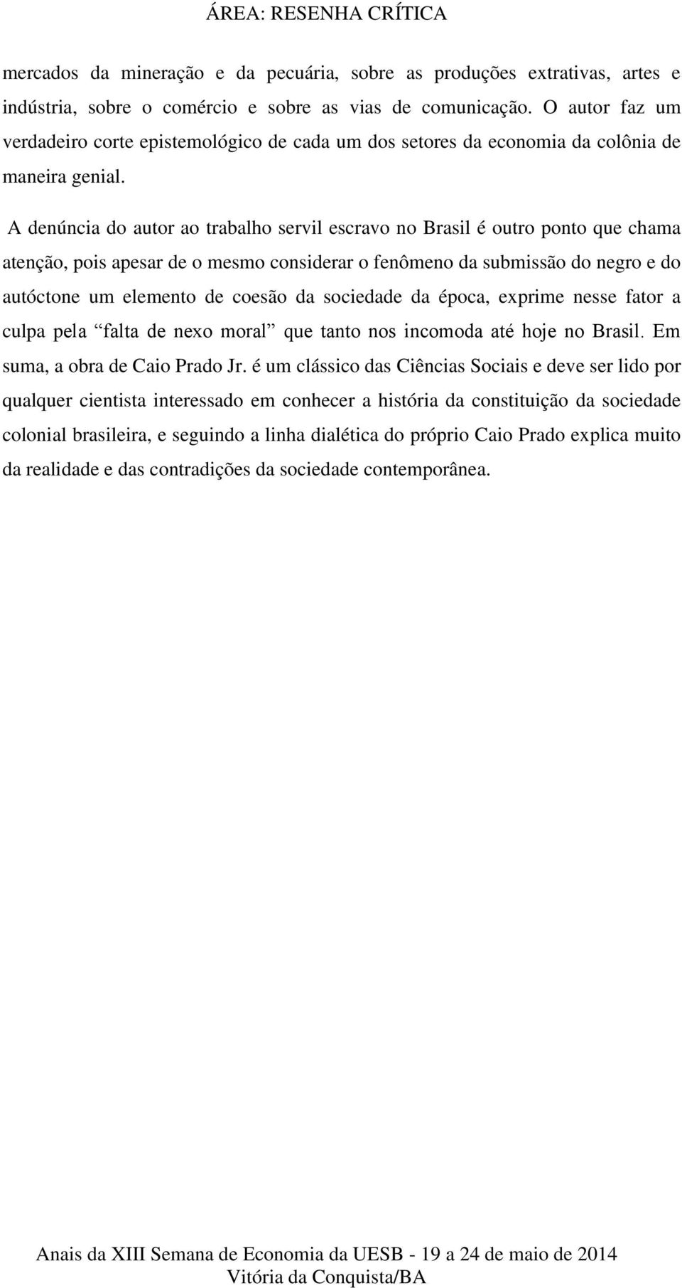 A denúncia do autor ao trabalho servil escravo no Brasil é outro ponto que chama atenção, pois apesar de o mesmo considerar o fenômeno da submissão do negro e do autóctone um elemento de coesão da