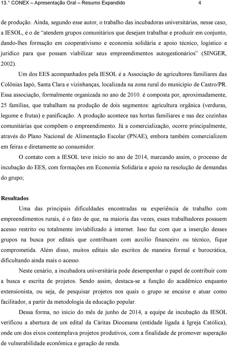 cooperativismo e economia solidária e apoio técnico, logístico e jurídico para que possam viabilizar seus empreendimentos autogestionários (SINGER, 2002).