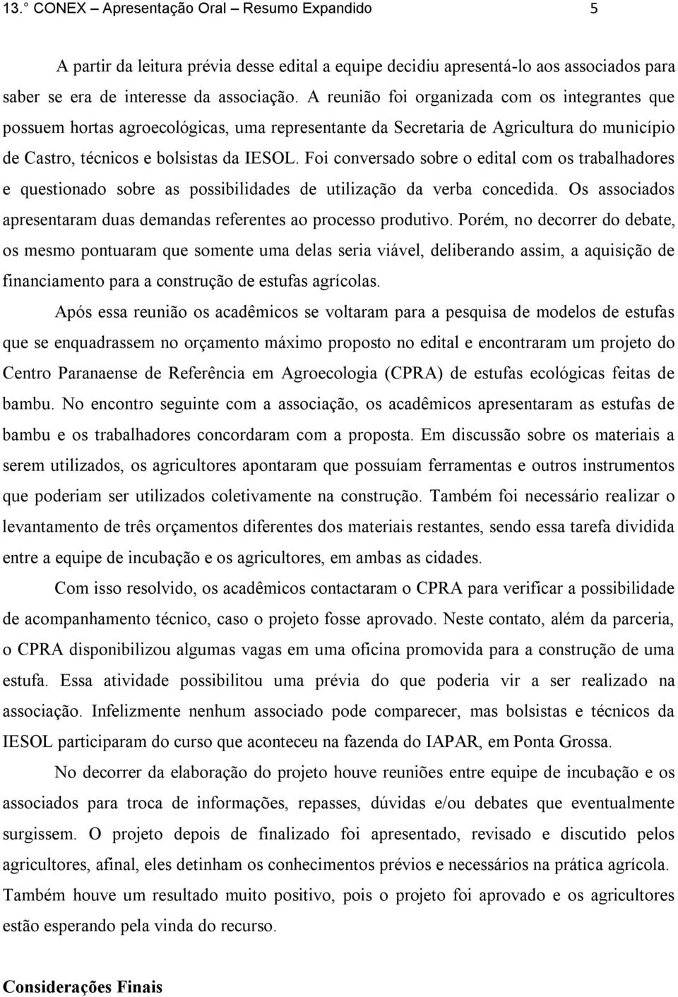 Foi conversado sobre o edital com os trabalhadores e questionado sobre as possibilidades de utilização da verba concedida. Os associados apresentaram duas demandas referentes ao processo produtivo.