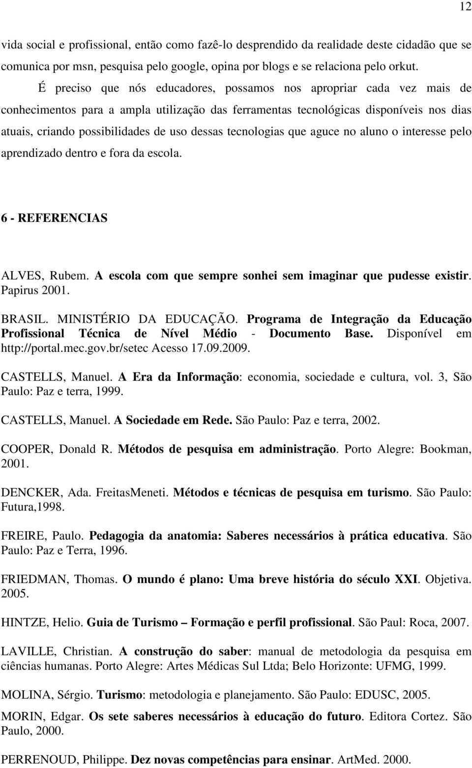 dessas tecnologias que aguce no aluno o interesse pelo aprendizado dentro e fora da escola. 6 - REFERENCIAS ALVES, Rubem. A escola com que sempre sonhei sem imaginar que pudesse existir. Papirus 2001.