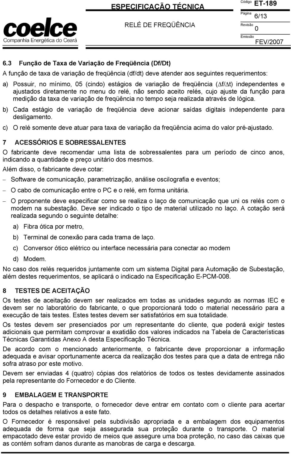 de freqüência ( f/ t) independentes e ajustados diretamente no menu do relé, não sendo aceito relés, cujo ajuste da função para medição da taxa de variação de freqüência no tempo seja realizada