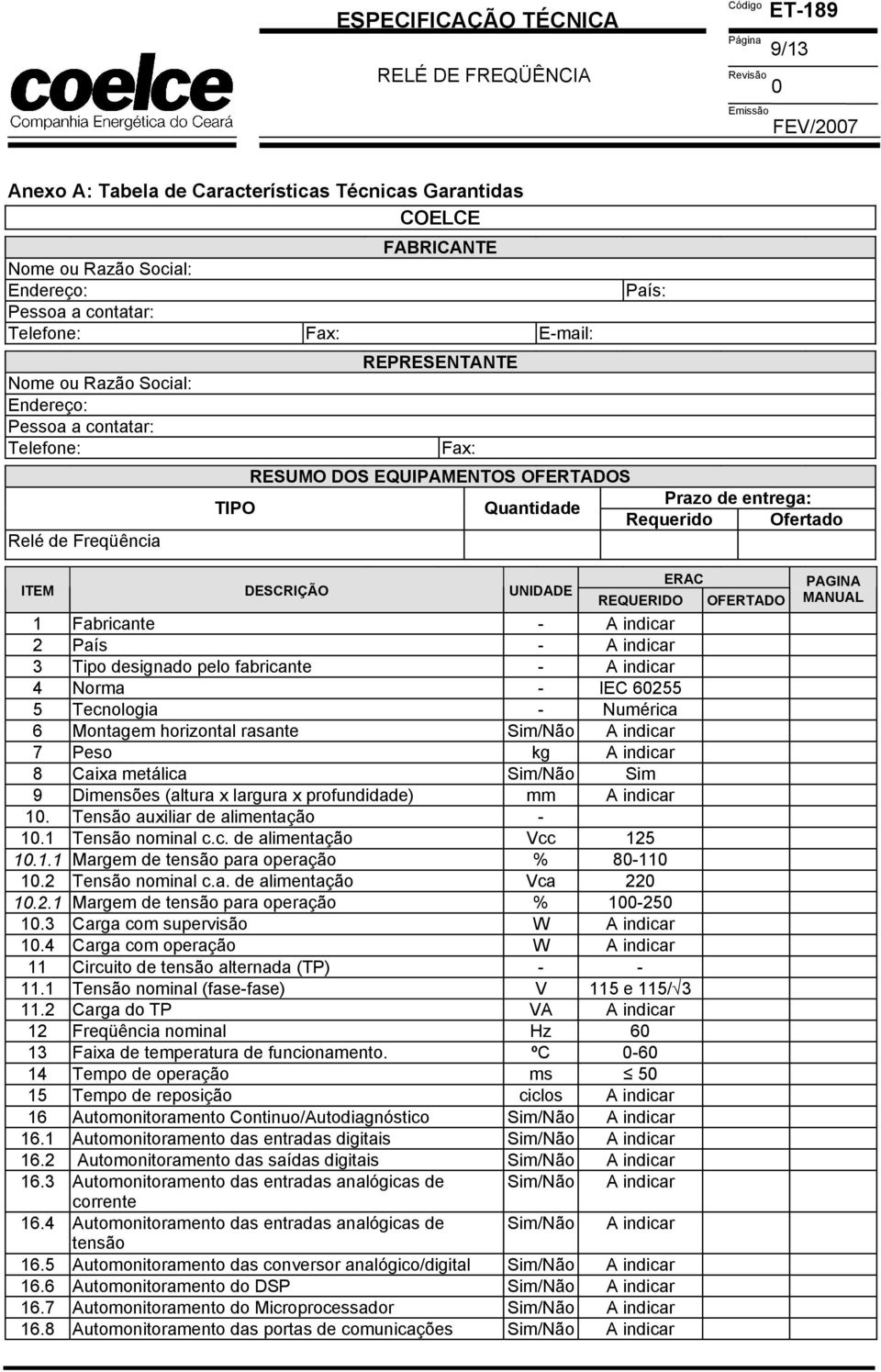 Fabricante - A indicar 2 País - A indicar 3 Tipo designado pelo fabricante - A indicar 4 Norma - IEC 6255 5 Tecnologia - Numérica 6 Montagem horizontal rasante Sim/Não A indicar 7 Peso kg A indicar 8